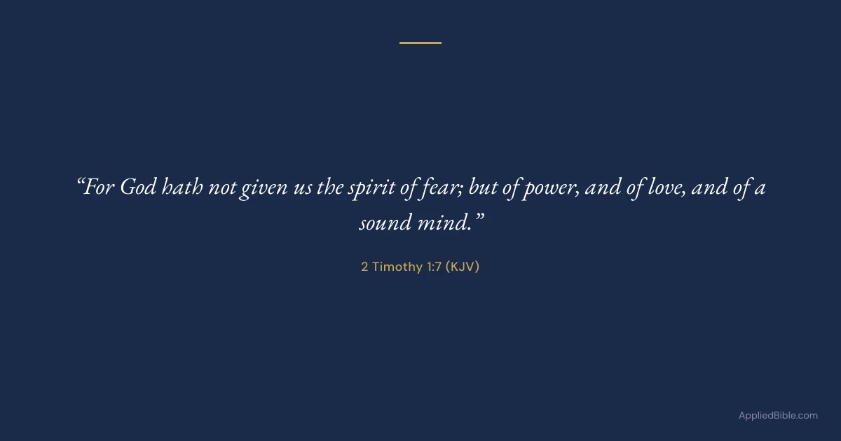 2 Timothy 1:7 KJV - For God hath not given us the spirit of fear; but of power, and of love, and of a sound mind.