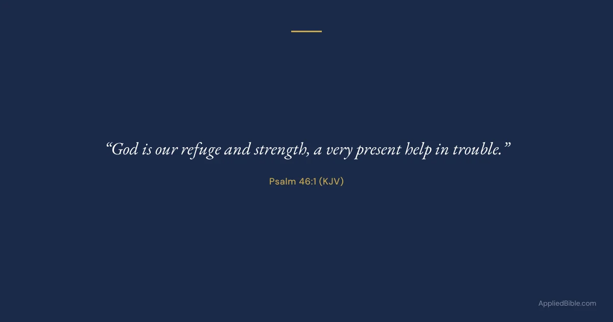 Psalm 46:1 KJV - God is our refuge and strength, a very present help in trouble.